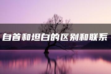 自首和坦白的区别和联系